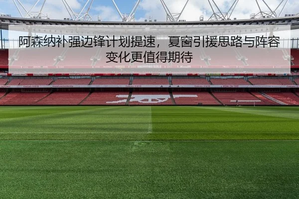 阿森纳补强边锋计划提速，夏窗引援思路与阵容变化更值得期待 | bet365